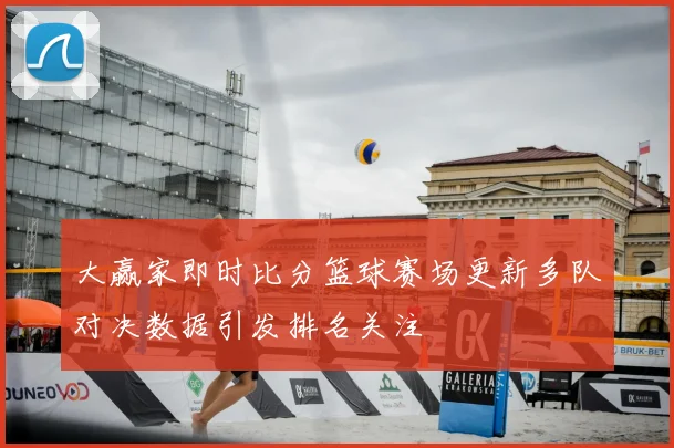 大赢家即时比分篮球赛场更新多队对决数据引发排名关注