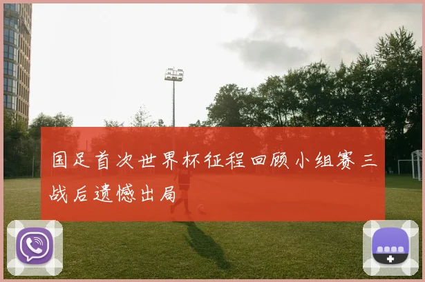 国足首次世界杯征程回顾小组赛三战后遗憾出局