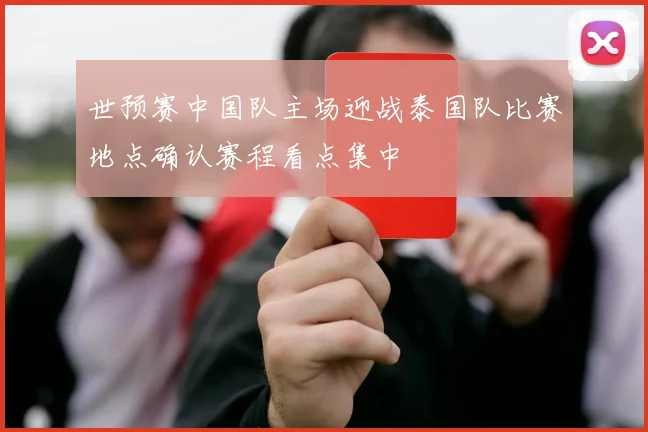 世预赛中国队主场迎战泰国队比赛地点确认赛程看点集中