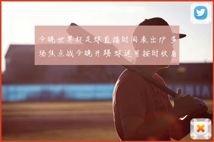 今晚世界杯足球直播时间表出炉 多场焦点战今晚开踢 球迷可按时收看直播安排