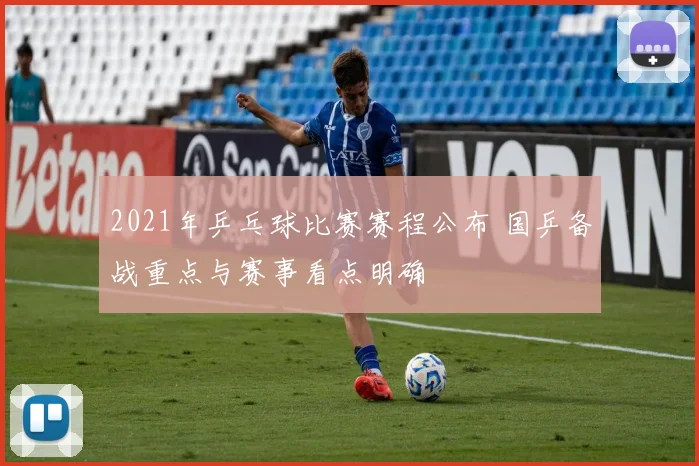 2021年乒乓球比赛赛程公布 国乒备战重点与赛事看点明确