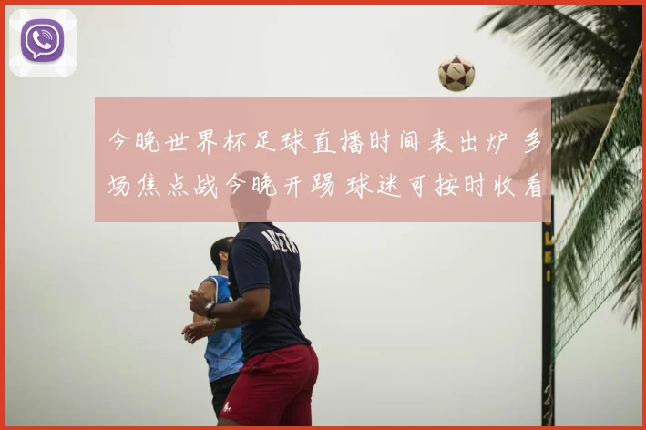 今晚世界杯足球直播时间表出炉 多场焦点战今晚开踢 球迷可按时收看直播安排